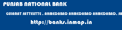 PUNJAB NATIONAL BANK  GUJARAT SATTELITTE , AHMEDABAD AHMEDABAD AHMEDABAD, SATELLITE ROAD  banks information 